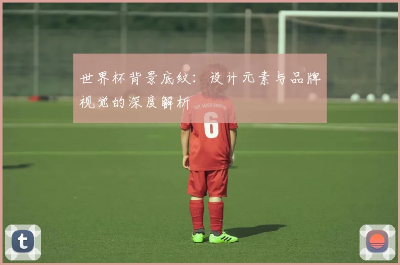 世界杯背景底纹：设计元素与品牌视觉的深度解析