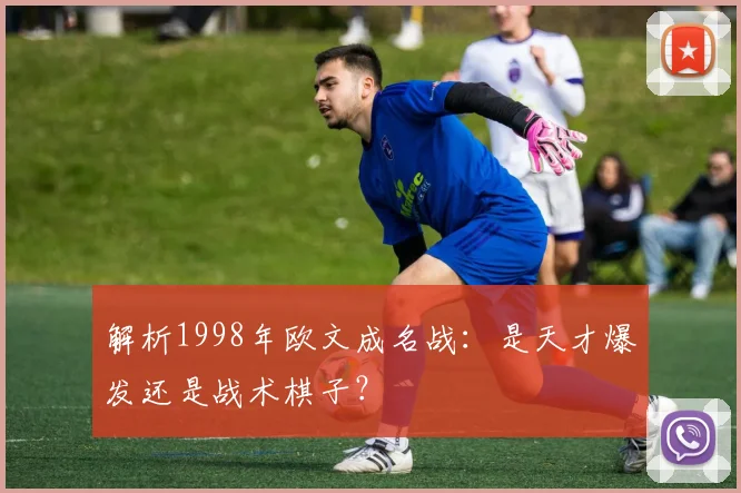 解析1998年欧文成名战：是天才爆发还是战术棋子？