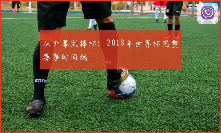从开幕到捧杯：2018年世界杯完整赛事时间线