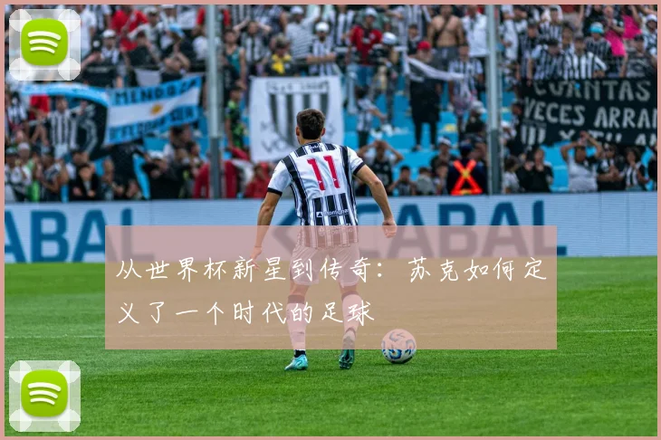 从世界杯新星到传奇：苏克如何定义了一个时代的足球