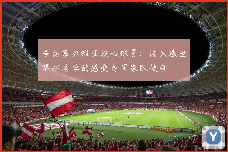专访塞尔维亚核心球员:谈入选世界杯名单的感受与国家队使命