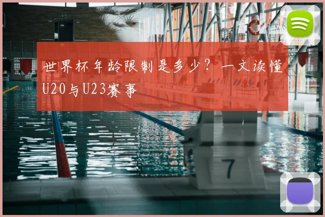 世界杯年龄限制是多少？一文读懂U20与U23赛事