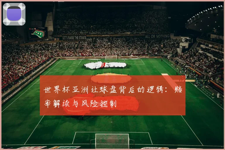 世界杯亚洲让球盘背后的逻辑:赔率解读与风险控制