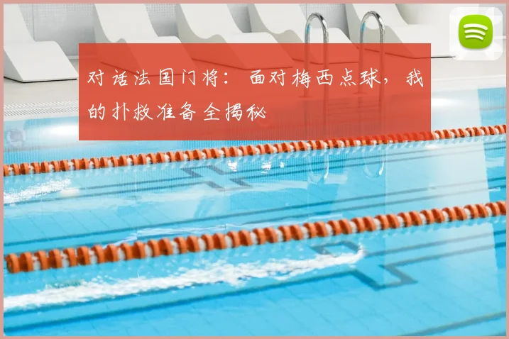 对话法国门将:面对梅西点球,我的扑救准备全揭秘