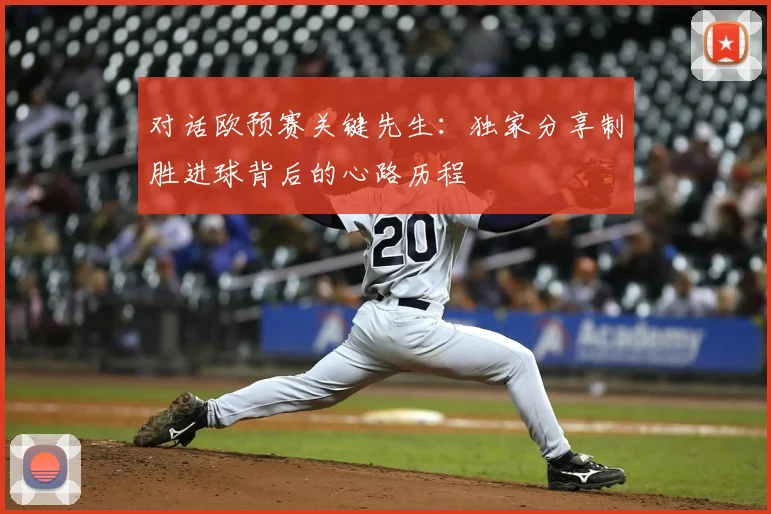 对话欧预赛关键先生：独家分享制胜进球背后的心路历程