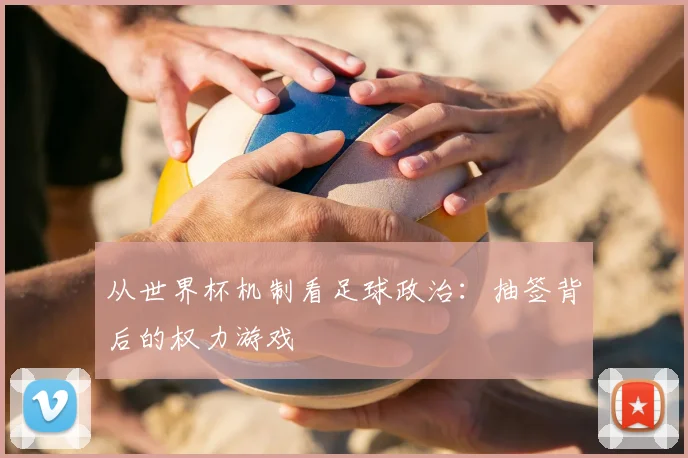 从世界杯机制看足球政治：抽签背后的权力游戏
