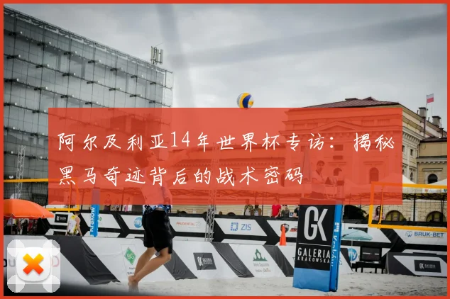 阿尔及利亚14年世界杯专访：揭秘黑马奇迹背后的战术密码