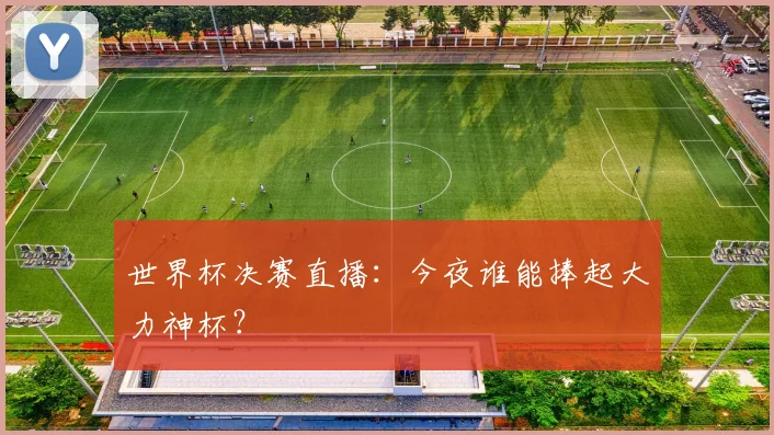 世界杯决赛直播:今夜谁能捧起大力神杯?