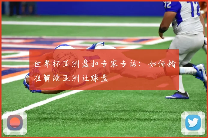 世界杯亚洲盘扣专家专访：如何精准解读亚洲让球盘