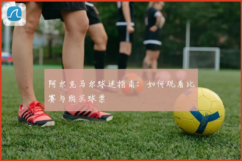 阿尔克马尔球迷指南：如何观看比赛与购买球票