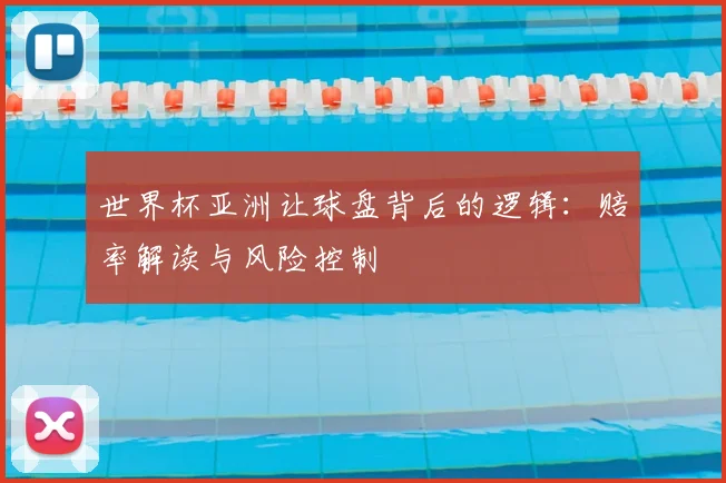 世界杯亚洲让球盘背后的逻辑:赔率解读与风险控制