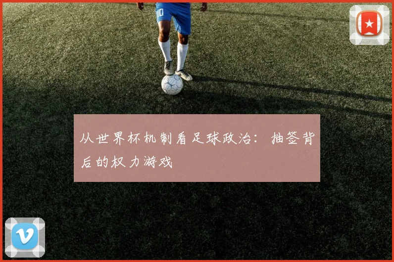 从世界杯机制看足球政治：抽签背后的权力游戏