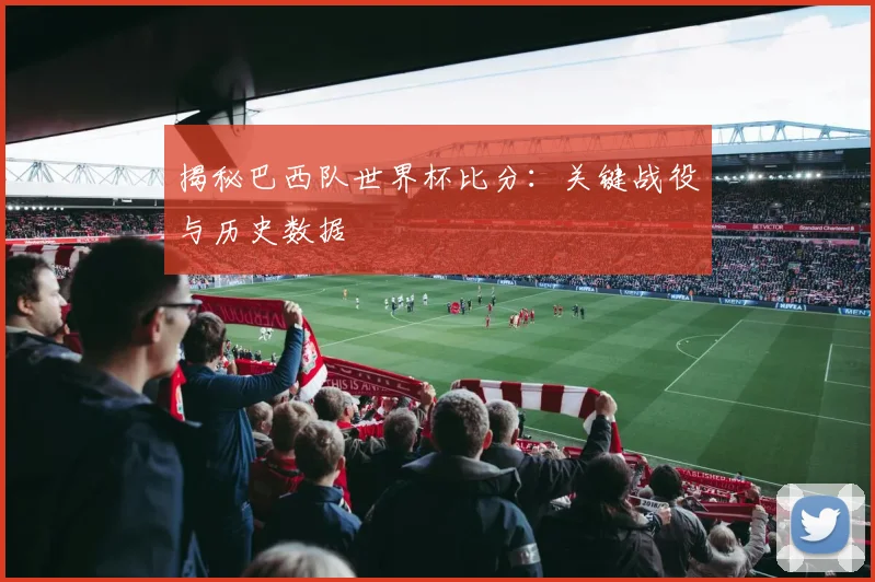 揭秘巴西队世界杯比分：关键战役与历史数据