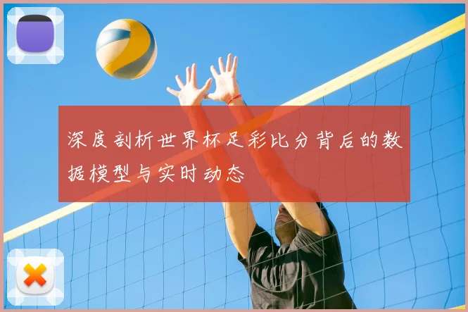 深度剖析世界杯足彩比分背后的数据模型与实时动态