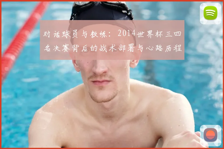 对话球员与教练：2014世界杯三四名决赛背后的战术部署与心路历程