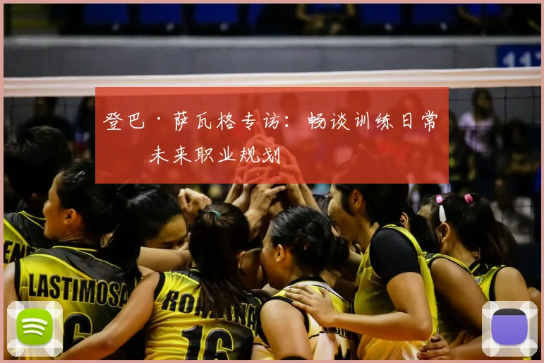登巴·萨瓦格专访：畅谈训练日常与未来职业规划