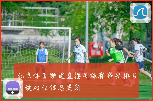 北京体育频道直播足球赛事安排与关键对位信息更新