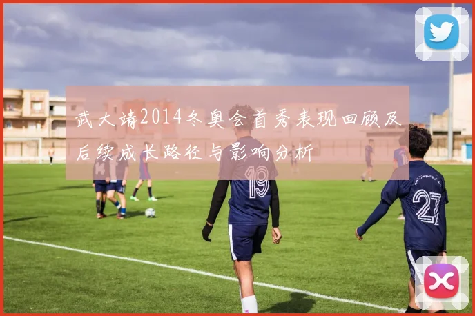 武大靖2014冬奥会首秀表现回顾及后续成长路径与影响分析