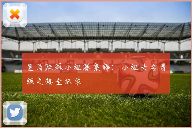 皇马欧冠小组赛集锦：小组头名晋级之路全记录